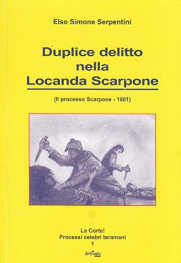 Duplice delitto nella Locanda Scarpone: (Il processo Scarpone - 1881) (La Corte! Processi celebri teramani)